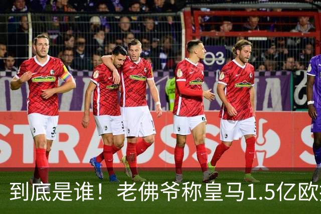 到底是谁！老佛爷称皇马1.5亿欧报价1人 非英超非拜仁