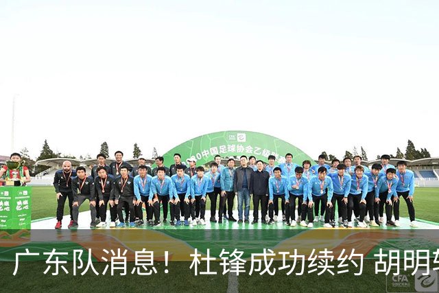 广东队消息！杜锋成功续约 胡明轩回东莞养伤 焦泊乔下赛季首发中锋